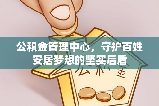 武宁公积金管理中心，守护百姓安居梦想的坚实后盾
