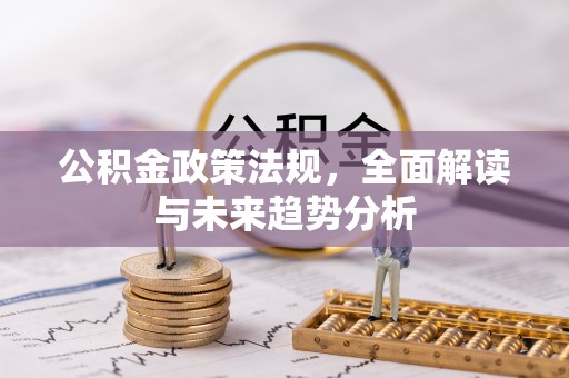 武宁公积金政策法规，全面解读与未来趋势分析