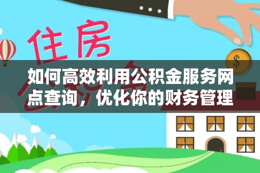 武宁如何高效利用公积金服务网点查询，优化你的财务管理