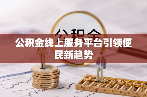 武宁公积金线上服务平台引领便民新趋势