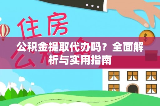 武宁公积金提取代办吗？全面解析与实用指南