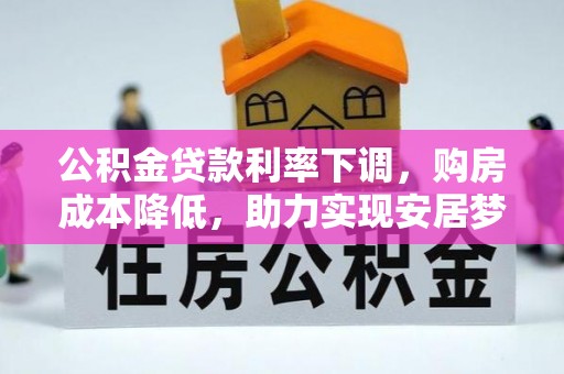 武宁公积金贷款利率下调，购房成本降低，助力实现安居梦