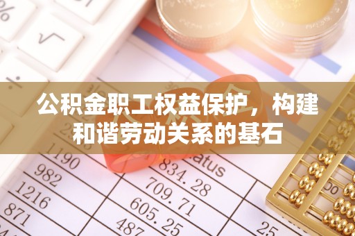 武宁公积金职工权益保护，构建和谐劳动关系的基石