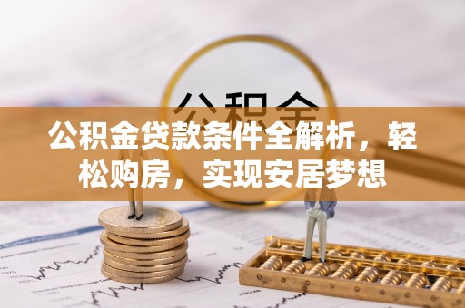 武宁公积金贷款条件全解析，轻松购房，实现安居梦想