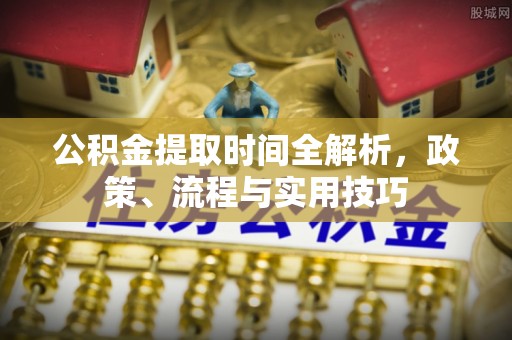 武宁公积金提取时间全解析，政策、流程与实用技巧