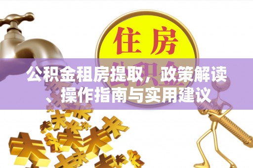 武宁公积金租房提取，政策解读、操作指南与实用建议