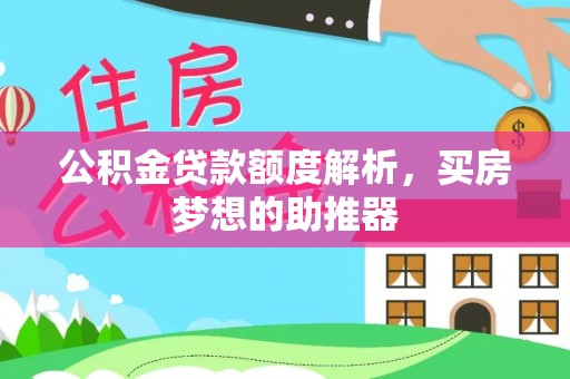 武宁公积金贷款额度解析，买房梦想的助推器