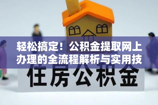 武宁轻松搞定！公积金提取网上办理的全流程解析与实用技巧