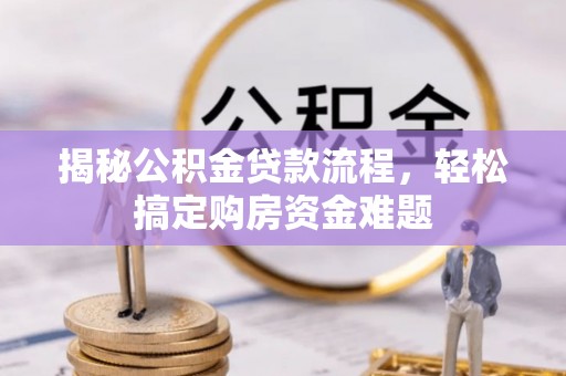 武宁揭秘公积金贷款流程，轻松搞定购房资金难题