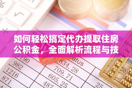 武宁如何轻松搞定代办提取住房公积金，全面解析流程与技巧