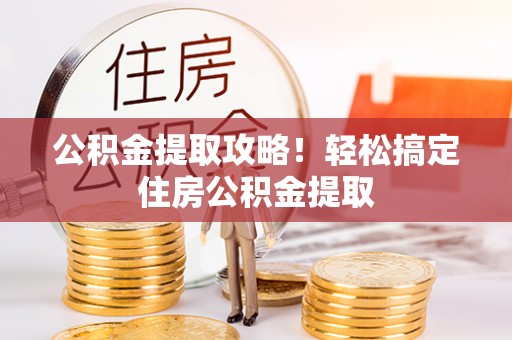 武宁公积金提取攻略！轻松搞定住房公积金提取