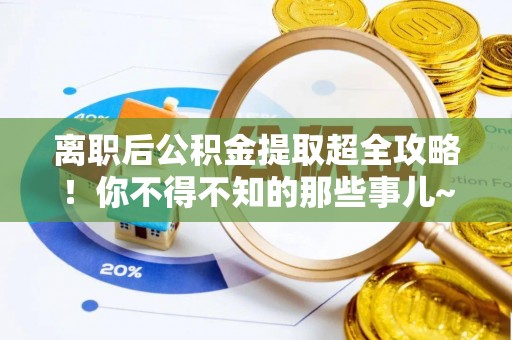 武宁离职后公积金提取超全攻略！你不得不知的那些事儿~