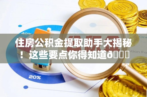 武宁住房公积金提取助手大揭秘！这些要点你得知道😎