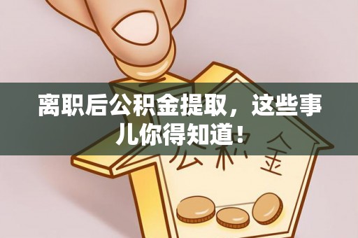 武宁离职后公积金提取，这些事儿你得知道！
