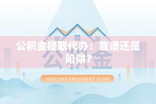 武宁公积金提取代办：靠谱还是陷阱？