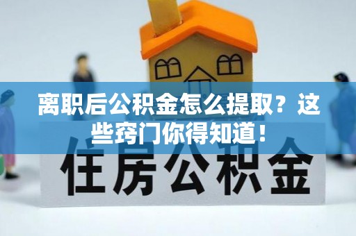 武宁离职后公积金怎么提取？这些窍门你得知道！