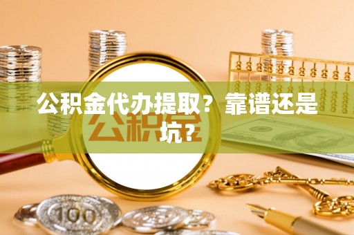 武宁公积金代办提取？靠谱还是坑？