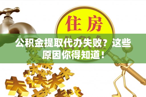 武宁公积金提取代办失败？这些原因你得知道！