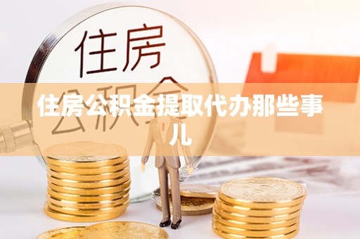 武宁住房公积金提取代办那些事儿