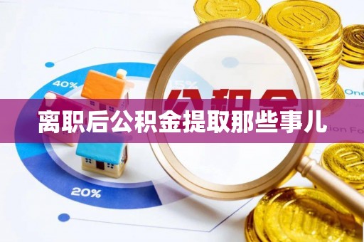 武宁离职后公积金提取那些事儿