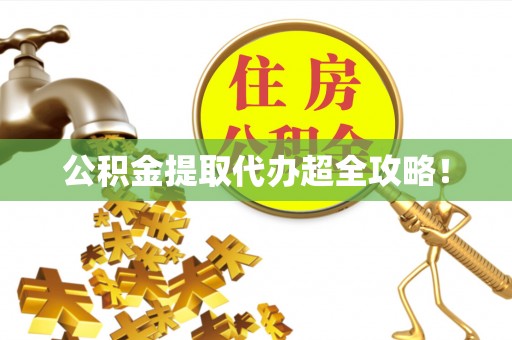 武宁公积金提取代办超全攻略！