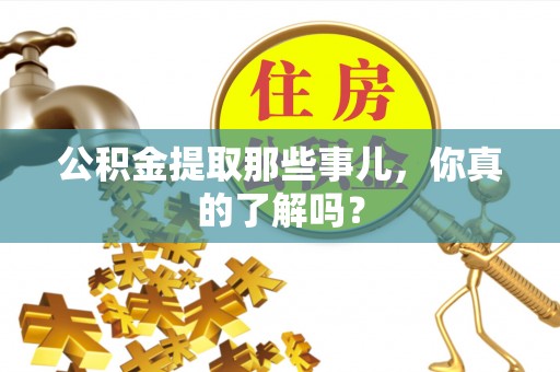 武宁公积金提取那些事儿，你真的了解吗？