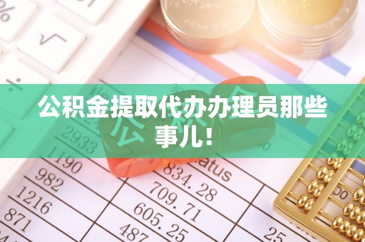 武宁公积金提取代办办理员那些事儿！