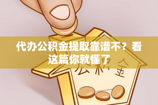 武宁代办公积金提取靠谱不？看这篇你就懂了