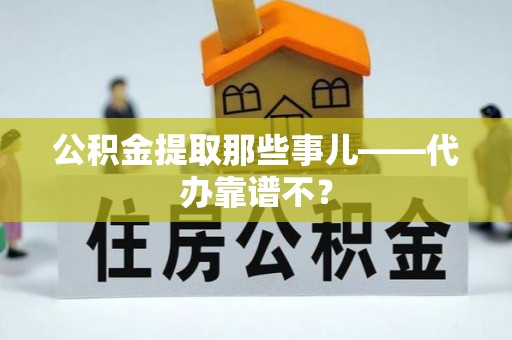 武宁公积金提取那些事儿——代办靠谱不？