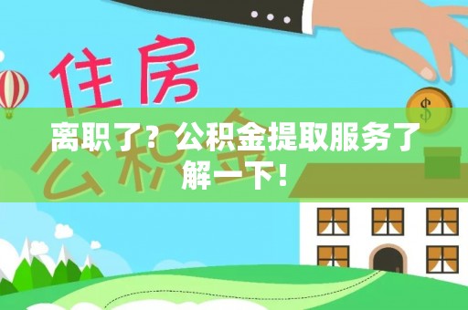 武宁离职了？公积金提取服务了解一下！