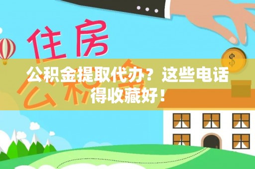 武宁公积金提取代办？这些电话得收藏好！