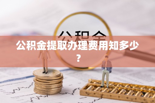 武宁公积金提取办理费用知多少？