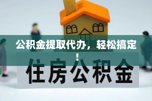 武宁公积金提取代办，轻松搞定！