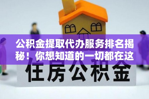 武宁公积金提取代办服务排名揭秘！你想知道的一切都在这