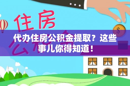 武宁代办住房公积金提取？这些事儿你得知道！