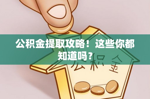 武宁公积金提取攻略！这些你都知道吗？