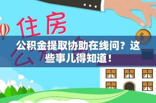 武宁公积金提取协助在线问？这些事儿得知道！