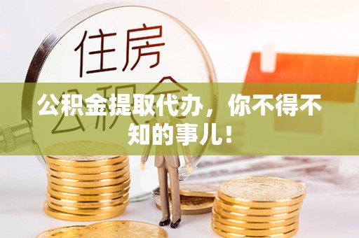武宁公积金提取代办，你不得不知的事儿！