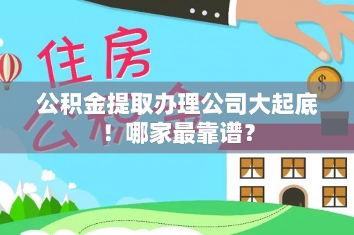 武宁公积金提取办理公司大起底！哪家最靠谱？
