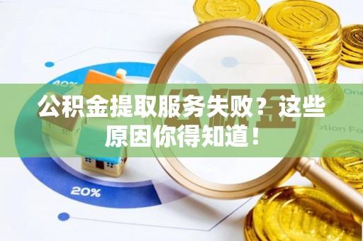 武宁公积金提取服务失败？这些原因你得知道！