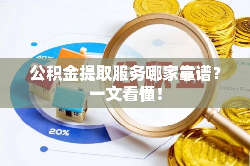 武宁公积金提取服务哪家靠谱？一文看懂！