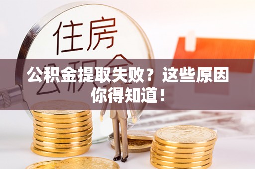 武宁公积金提取失败？这些原因你得知道！