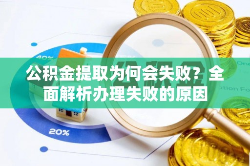 武宁公积金提取为何会失败？全面解析办理失败的原因