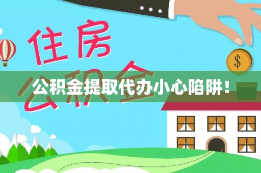武宁公积金提取代办小心陷阱！