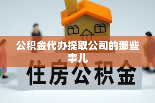 武宁公积金代办提取公司的那些事儿