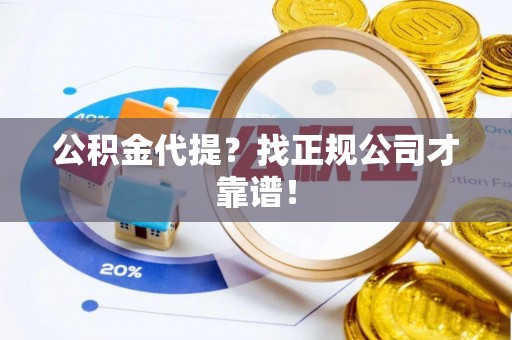 武宁公积金代提？找正规公司才靠谱！
