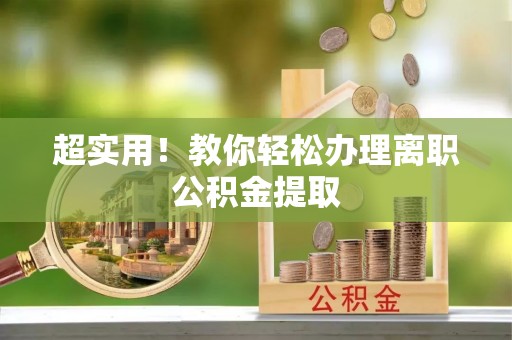 武宁超实用！教你轻松办理离职公积金提取