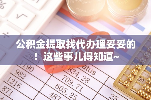 武宁公积金提取找代办理妥妥的！这些事儿得知道~