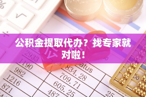 武宁公积金提取代办？找专家就对啦！