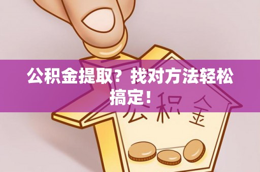 武宁公积金提取？找对方法轻松搞定！
